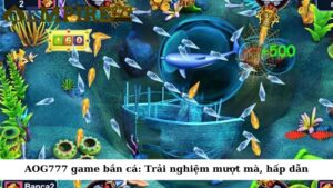 AOG777 game ban ca: Trải nghiệm mượt mà, hấp dẫn