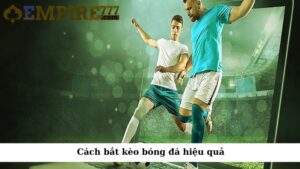 Cách bắt kèo bóng đá hiệu quả