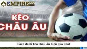 Cách đánh kèo châu Âu hiệu quả nhất