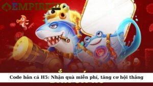Code bắn cá H5: Nhận quà miễn phí, tăng cơ hội thắng
