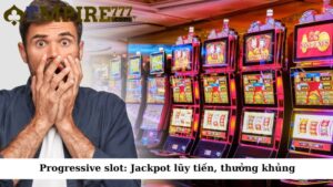Progressive slot: Jackpot lũy tiến, thưởng khủng
