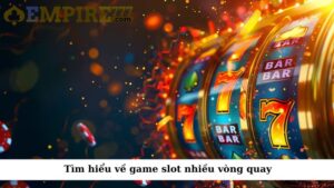 Tìm hiểu về game slot nhiều vòng quay